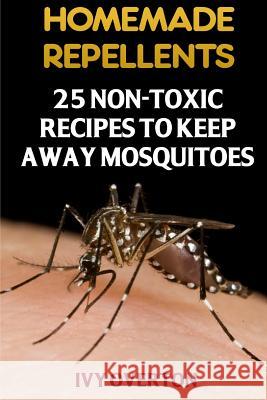 Homemade Repellents: 25 Non-Toxic Recipes To Keep Away Mosquitoes Overton, Ivy 9781975890803 Createspace Independent Publishing Platform - książka