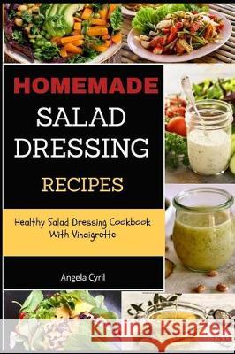 Homemade Salad Dressing Recipes: Healthy Salad Dressing Cookbook With Vinaigrette Angela Cyril 9781704305189 Independently Published - książka