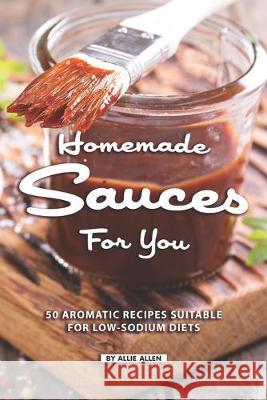 Homemade Sauces for You: 50 Aromatic Recipes Suitable for Low-Sodium Diets Allie Allen 9781687445162 Independently Published - książka