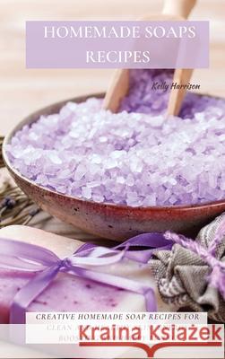 Homemade Soaps Recipes: Creative Homemade Soap Recipes for Clean and Healthy Skin, Energy Boosting and Happy Living Kelly Harrison 9781802870121 Kelly Harrison - książka