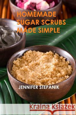 Homemade Sugar Scrubs Made Simple Jennifer Stepanik 9781491233092 Createspace - książka