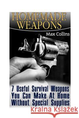 Homemade Weapons: 7 Useful Survival Weapons You Can Make At Home Without Special Supplies Collins, Max 9781545595749 Createspace Independent Publishing Platform - książka