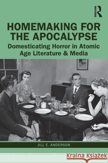 Homemaking for the Apocalypse: Domesticating Horror in Atomic Age Literature & Media Jill E. Anderson 9781138304635 Routledge - książka