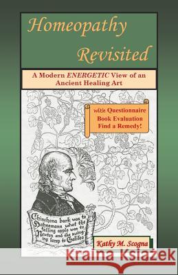 Homeopathy Revisited: A Modern Energetic View of an Ancient Healing Art Kathy M. Scogna Joseph R. Scogn 9781499536706 Createspace - książka