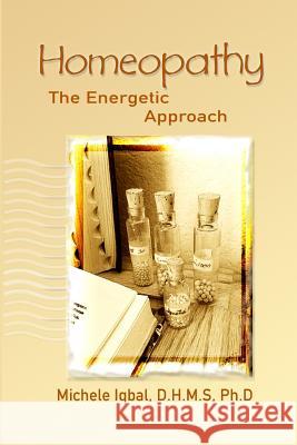 Homeopathy the Energetic Approach D. H. M. S. Ph. D., Michele Iqbal 9781540815439 Createspace Independent Publishing Platform - książka