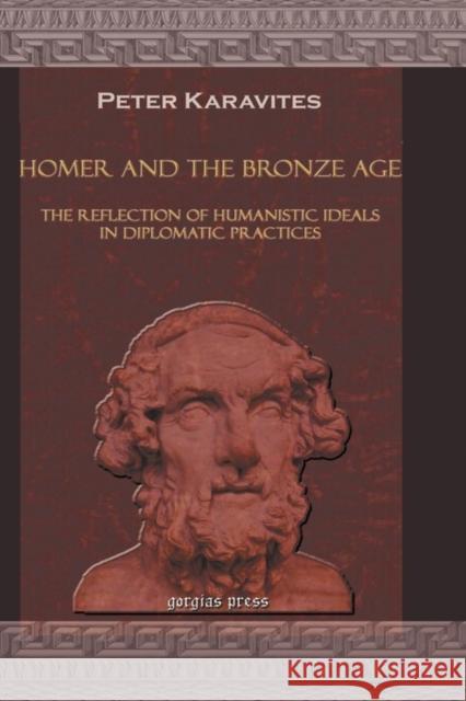 Homer and the Bronze Age: The Reflection of Humanistic Ideals in Diplomatic Practices Peter Karavites 9781593339852 Gorgias Press - książka