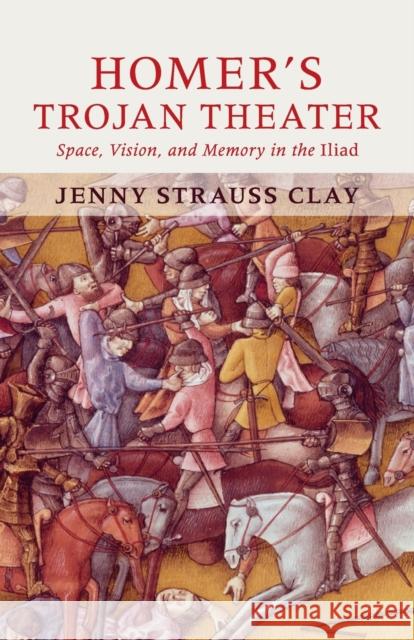 Homer's Trojan Theater: Space, Vision, and Memory in the Iiiad Strauss Clay, Jenny 9780521149488 CAMBRIDGE UNIVERSITY PRESS - książka