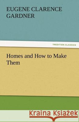 Homes and How to Make Them E. C. (Eugene Clarence) Gardner   9783842475212 tredition GmbH - książka