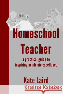 Homeschool Teacher: a practical guide to inspiring academic excellence Laird, Kate 9781532715716 Createspace Independent Publishing Platform - książka