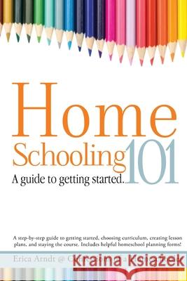 Homeschooling 101: A Guide to Getting Started. Erica Arndt 9780692212318 Erica Made Designs, LLC - książka