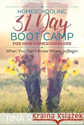 Homeschooling 31 Day Boot Camp for New Homeschoolers: When You Don't Know Where to Begin Tina Robertson 9781093373257 Independently Published - książka
