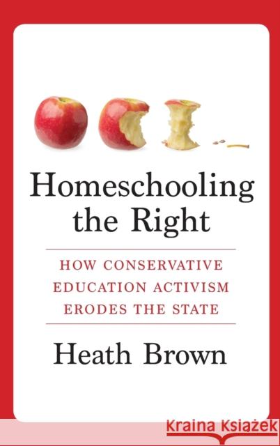Homeschooling the Right: How Conservative Education Activism Erodes the State Heath Brown 9780231188807 Columbia University Press - książka