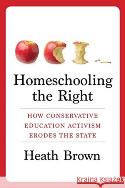 Homeschooling the Right: How Conservative Education Activism Erodes the State Heath Brown 9780231188814 Columbia University Press - książka