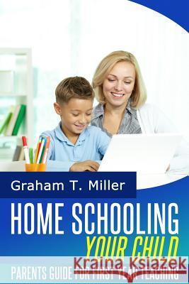 Homeschooling Your Child: Parents Guide for First Year Teaching Graham T. Miller 9781497322288 Createspace - książka