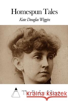 Homespun Tales Kate Douglas Wiggin The Perfect Library 9781507860717 Createspace - książka