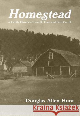 Homestead, a Family History of Leon R. Hunt and Beth Carroll Douglas Allen Hunt 9781304366375 Lulu.com - książka