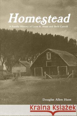 Homestead, a Family History of Leon R. Hunt and Beth Carroll Douglas Allen Hunt 9781312288027 Lulu.com - książka