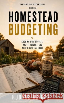 Homestead Budgeting: Knowing What It Costs, What It Returns, and When It Pays for Itself Briggs, Hudson 9798189198717 Independently Published - książka