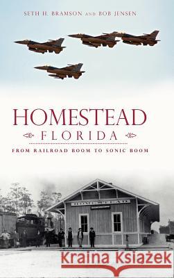 Homestead, Florida: From Railroad Boom to Sonic Boom Seth H. Bramson Bob Jensen 9781540222251 History Press Library Editions - książka