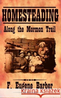 HOMESTEADING Along the Mormon Trail F. Eugene Barber 9781425911133 Authorhouse - książka