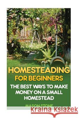 Homesteading For Beginners: The Best Ways To Make Money On A Small Homestead Stone, Mason 9781545273593 Createspace Independent Publishing Platform - książka