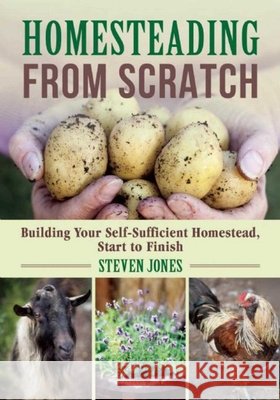 Homesteading from Scratch: Building Your Self-Sufficient Homestead, Start to Finish Steven Jones 9781510712904 Skyhorse Publishing - książka