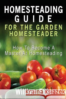 Homesteading Guide For The Garden Homesteader: How To Become A Master At Homesteading Ellis, William 9781507541647 Createspace - książka