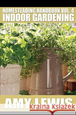 Homesteading Handbook vol. 4: Indoor Gardening Lewis, Amy 9781500552091 Createspace - książka