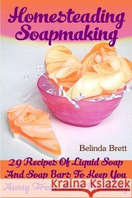 Homesteading Soapmaking: 29 Recipes Of Liquid Soap And Soap Bars To Keep You Away From Mass Producing Brett, Belinda 9781546393801 Createspace Independent Publishing Platform - książka