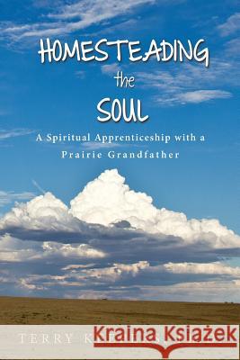 Homesteading the Soul: A Spiritual Apprenticeship with a Prairie Grandfather Terry Keepers 9780988532007 Keystone Court Press - książka