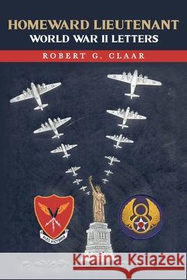 Homeward Lieutenant: World War II Letters Robert G. Claar Carol A. McCormack 9781641119184 Palmetto Publishing Group - książka