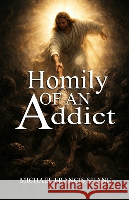 Homily of an Addict Michael Francis Shane 9781960104830 ASA Publishing Corporation - książka