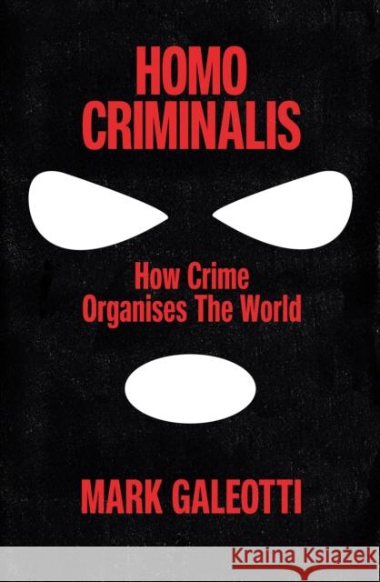 Homo Criminalis: How crime organises the world Mark Galeotti 9781529148220 Ebury Publishing - książka