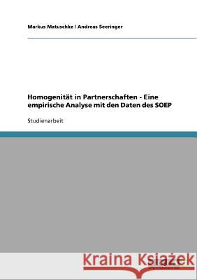 Homogenität in Partnerschaften - Eine empirische Analyse mit den Daten des SOEP Markus Matuschke Andreas Seeringer 9783638663649 Grin Verlag - książka