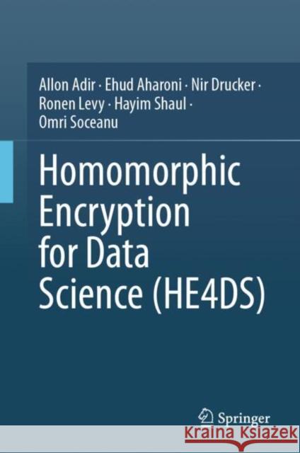 Homomorphic Encryption for Data Science (HE4DS) Omri Soceanu 9783031654930 Springer - książka