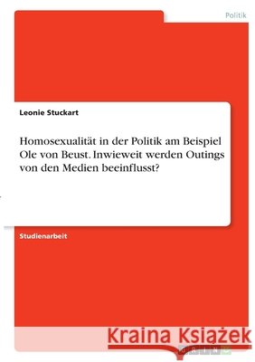 Homosexualität in der Politik am Beispiel Ole von Beust. Inwieweit werden Outings von den Medien beeinflusst? Stuckart, Leonie 9783346333469 Grin Verlag - książka