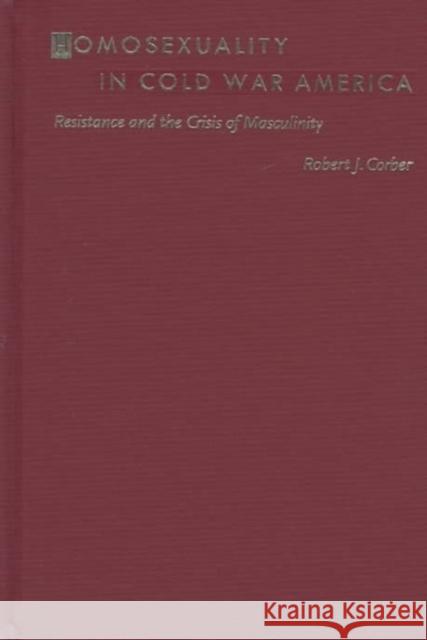 Homosexuality in Cold War America: Resistance and the Crisis of Masculinity Corber, Robert J. 9780822319566 Duke University Press - książka