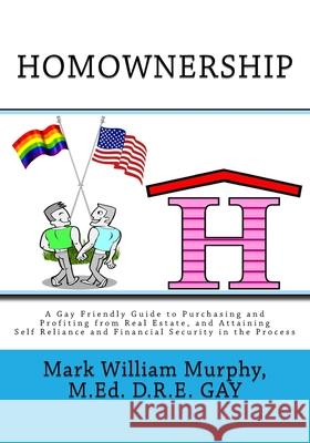 Homownership: A Gay Friendly Guide to Purchasing and Profiting from Real Estate, and Attaining Self Reliance and Financial Security Mark William Murphy 9781500443726 Createspace - książka