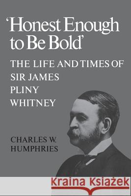 'Honest Enough to Be Bold': The Life and Times of Sir James Pliny Whitney Humphries, Charles W. 9781487591885 University of Toronto Press, Scholarly Publis - książka