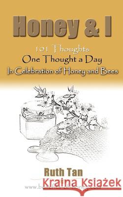 Honey & I: 101 Thoughts, One Thought a Day In Celebration of Honey and Bees Tan, Ruth 9781467935500 Createspace - książka