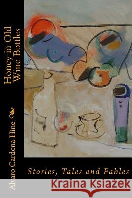 Honey in Old Wine Bottles: Stories, Tales and Fables Alvaro Cardona-Hine 9781495909641 Createspace - książka
