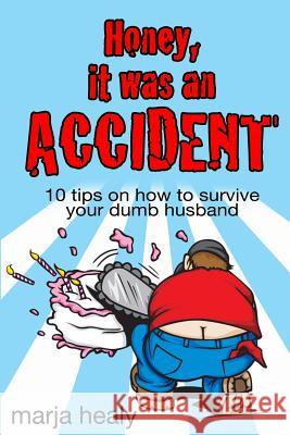 Honey, It Was an Accident: 10 tips on how to survive your dumb husband Healy, Marja 9781481039437 Createspace - książka