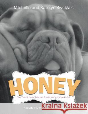 Honey: The True Story of Rescue, Foster, Adoption and Love Michelle and Katelyn Sweigart 9781491820629 Authorhouse - książka