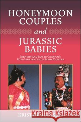 Honeymoon Couples and Jurassic Babies: Identity and Play in Chennai's Post-Independence Sabha Theater Kristen Rudisill 9781438489759 State University of New York Press - książka