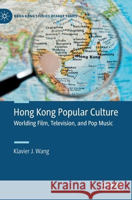 Hong Kong Popular Culture: Worlding Film, Television, and Pop Music Wang, Klavier J. 9789811388163 Palgrave MacMillan - książka