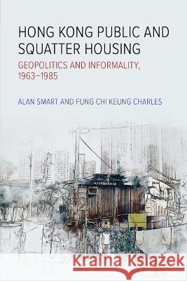 Hong Kong Public and Squatter Housing: Geopolitics and Informality, 1963-1985 Alan Smart Fung Chi Keung Charles 9789888805648 Hong Kong University Press - książka