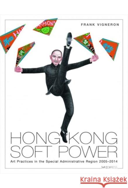 Hong Kong Soft Power: Art Practices in the Special Administrative Region, 2005-2014 Frank Vigneron 9789629968045 Chinese University Press - książka