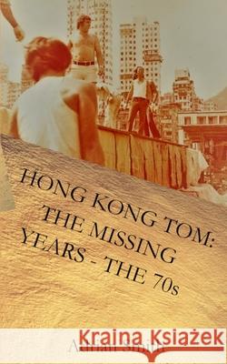 Hong Kong Tom: The Missing Years - The 70s Adrian Smith 9781981480869 Createspace Independent Publishing Platform - książka
