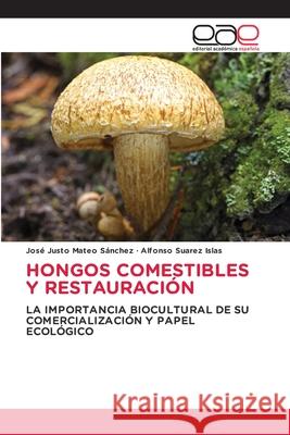 HONGOS COMESTIBLES Y RESTAURACIÓN Mateo Sánchez, José Justo, Suarez Islas, Alfonso 9786138263654 Editorial Académica Española - książka