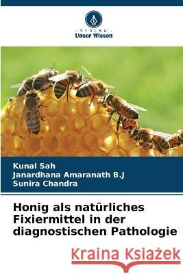 Honig als nat?rliches Fixiermittel in der diagnostischen Pathologie Kunal Sah Janardhana Amaranat Sunira Chandra 9786205673515 Verlag Unser Wissen - książka